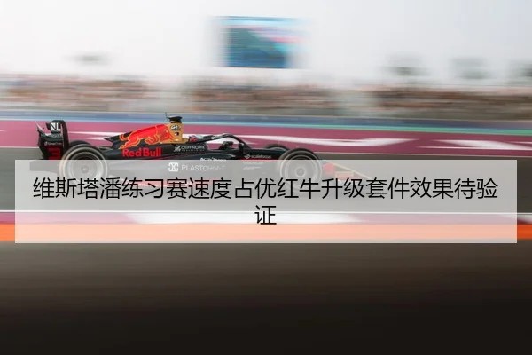 维斯塔潘练习赛速度占优红牛升级套件效果待验证