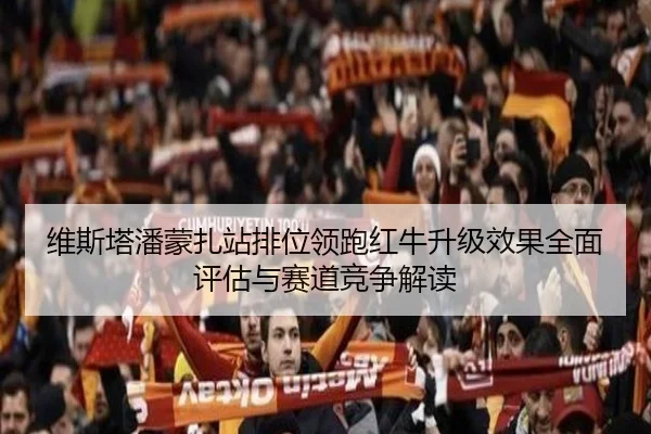 维斯塔潘蒙扎站排位领跑红牛升级效果全面评估与赛道竞争解读