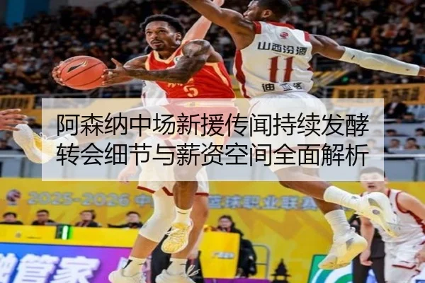 阿森纳中场新援传闻持续发酵 转会细节与薪资空间全面解析