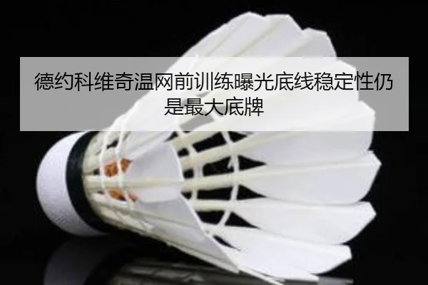 德约科维奇温网前训练曝光底线稳定性仍是最大底牌