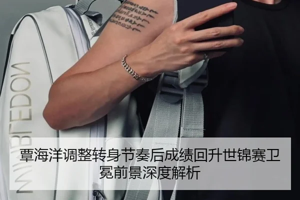 覃海洋调整转身节奏后成绩回升世锦赛卫冕前景深度解析